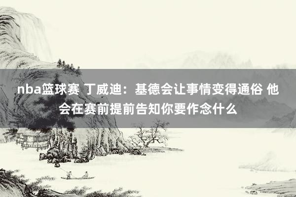 nba篮球赛 丁威迪：基德会让事情变得通俗 他会在赛前提前告知你要作念什么