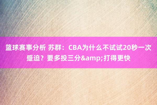 篮球赛事分析 苏群：CBA为什么不试试20秒一次蹙迫？要多投三分&打得更快