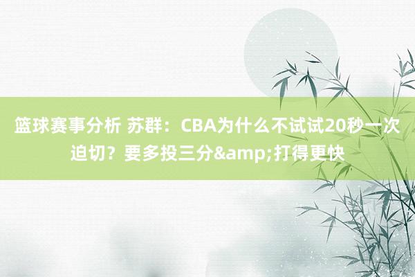 篮球赛事分析 苏群：CBA为什么不试试20秒一次迫切？要多投三分&打得更快