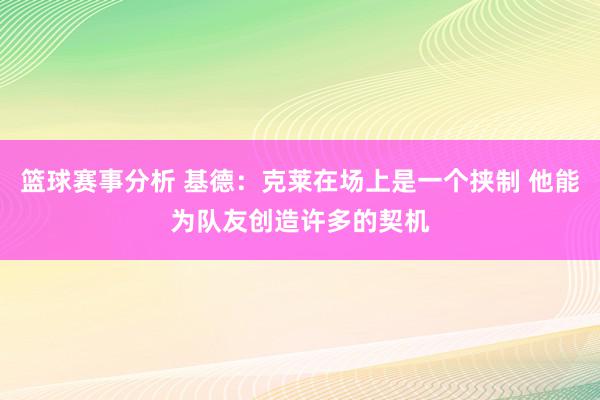 篮球赛事分析 基德：克莱在场上是一个挟制 他能为队友创造许多的契机