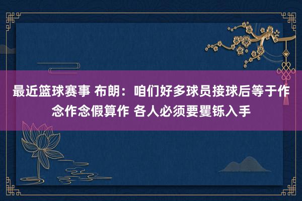 最近篮球赛事 布朗：咱们好多球员接球后等于作念作念假算作 各人必须要矍铄入手