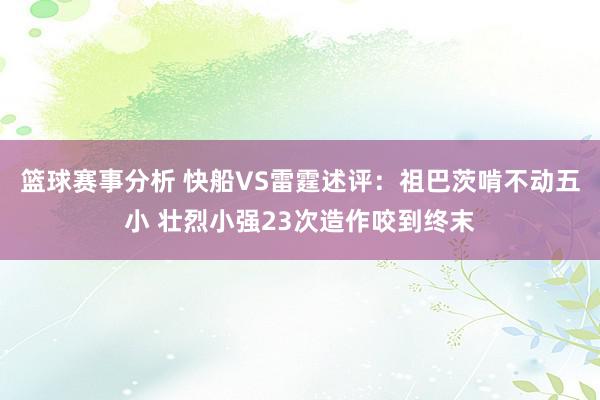 篮球赛事分析 快船VS雷霆述评：祖巴茨啃不动五小 壮烈小强23次造作咬到终末