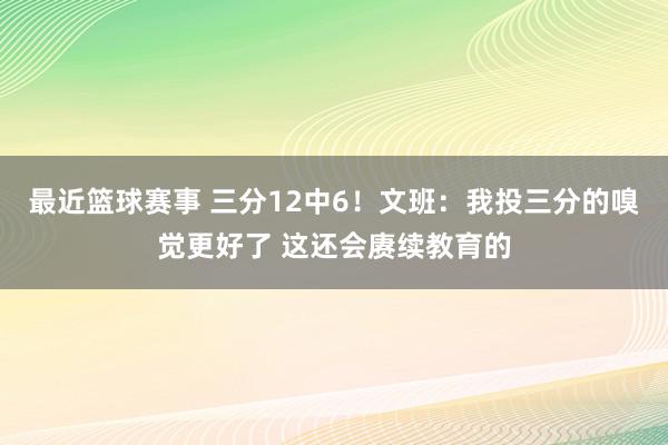 最近篮球赛事 三分12中6！文班：我投三分的嗅觉更好了 这还会赓续教育的