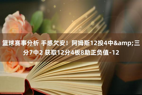 篮球赛事分析 手感欠安！阿姆斯12投4中&三分7中2 获取12分4板8助正负值-12