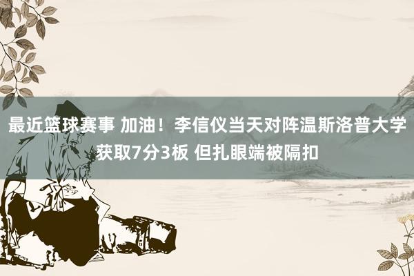 最近篮球赛事 加油！李信仪当天对阵温斯洛普大学获取7分3板 但扎眼端被隔扣