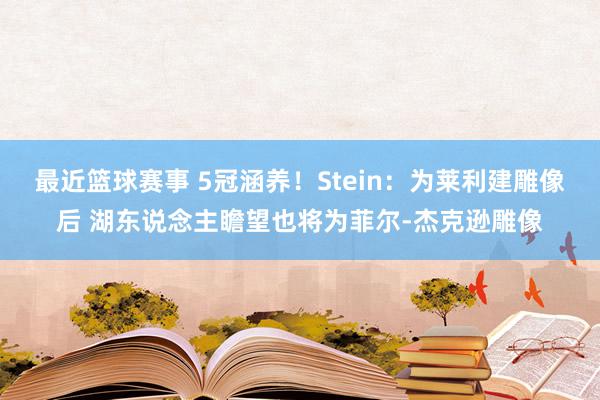 最近篮球赛事 5冠涵养！Stein：为莱利建雕像后 湖东说念主瞻望也将为菲尔-杰克逊雕像