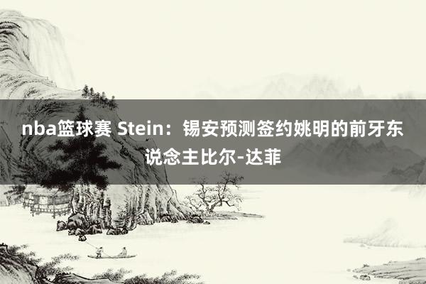 nba篮球赛 Stein：锡安预测签约姚明的前牙东说念主比尔-达菲