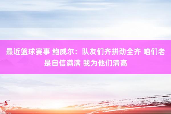 最近篮球赛事 鲍威尔：队友们齐拼劲全齐 咱们老是自信满满 我为他们清高