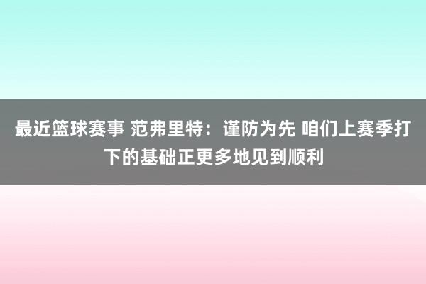 最近篮球赛事 范弗里特：谨防为先 咱们上赛季打下的基础正更多地见到顺利