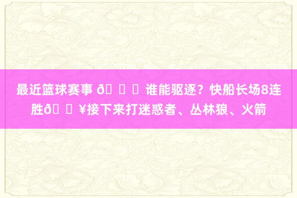 最近篮球赛事 😉谁能驱逐？快船长场8连胜🔥接下来打迷惑者、丛林狼、火箭