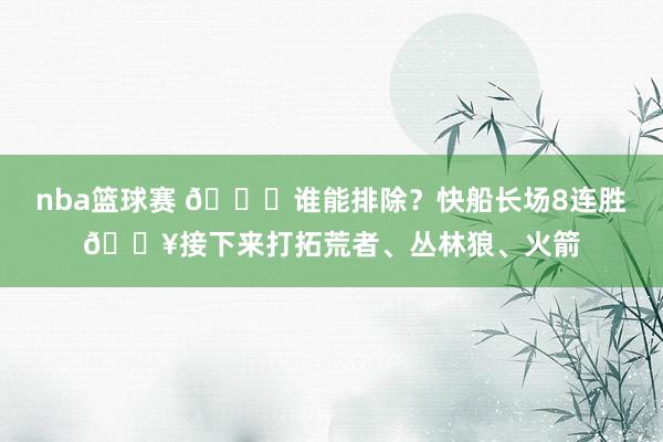 nba篮球赛 😉谁能排除？快船长场8连胜🔥接下来打拓荒者、丛林狼、火箭