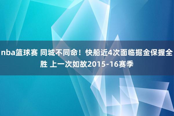 nba篮球赛 同城不同命！快船近4次面临掘金保握全胜 上一次如故2015-16赛季