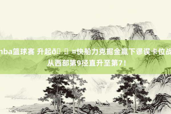 nba篮球赛 升起😤快船力克掘金赢下谬误卡位战 从西部第9径直升至第7！