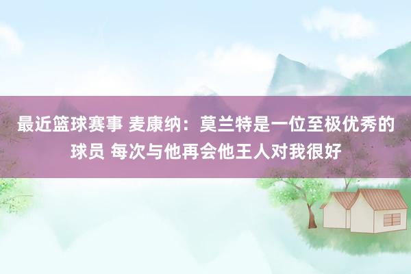 最近篮球赛事 麦康纳：莫兰特是一位至极优秀的球员 每次与他再会他王人对我很好