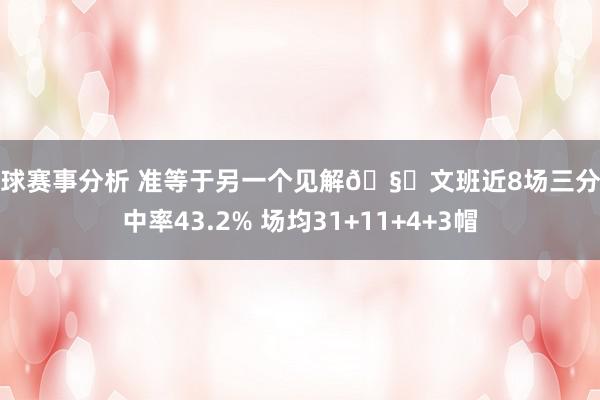 篮球赛事分析 准等于另一个见解🧐文班近8场三分掷中率43.2% 场均31+11+4+3帽