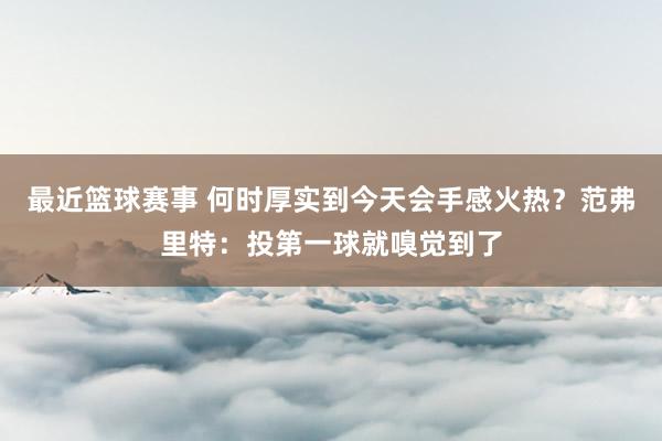 最近篮球赛事 何时厚实到今天会手感火热？范弗里特：投第一球就嗅觉到了