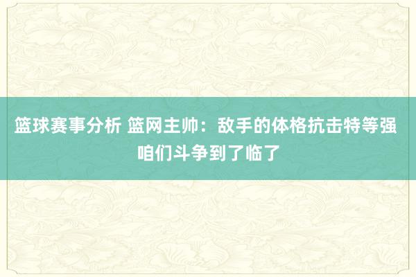 篮球赛事分析 篮网主帅：敌手的体格抗击特等强 咱们斗争到了临了