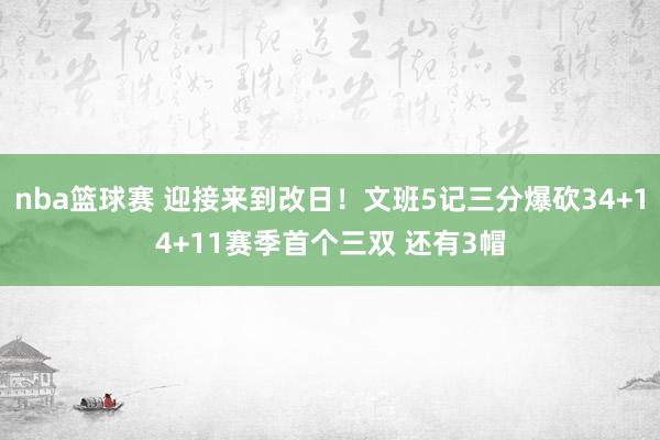 nba篮球赛 迎接来到改日！文班5记三分爆砍34+14+11赛季首个三双 还有3帽