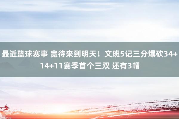 最近篮球赛事 宽待来到明天！文班5记三分爆砍34+14+11赛季首个三双 还有3帽