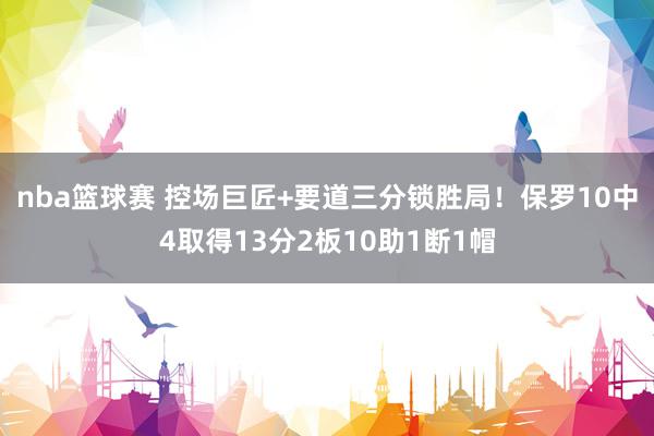 nba篮球赛 控场巨匠+要道三分锁胜局！保罗10中4取得13分2板10助1断1帽