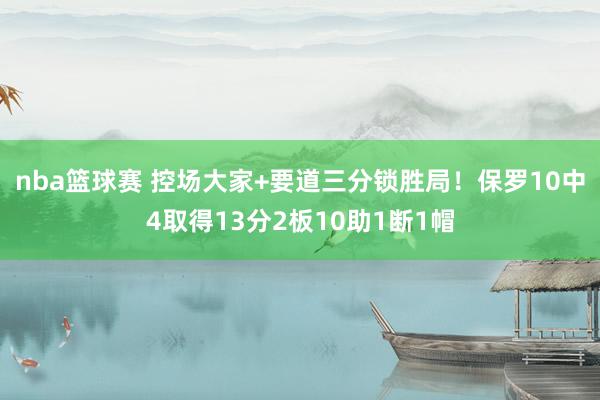 nba篮球赛 控场大家+要道三分锁胜局！保罗10中4取得13分2板10助1断1帽