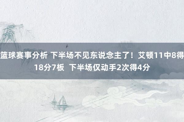 篮球赛事分析 下半场不见东说念主了！艾顿11中8得18分7板  下半场仅动手2次得4分