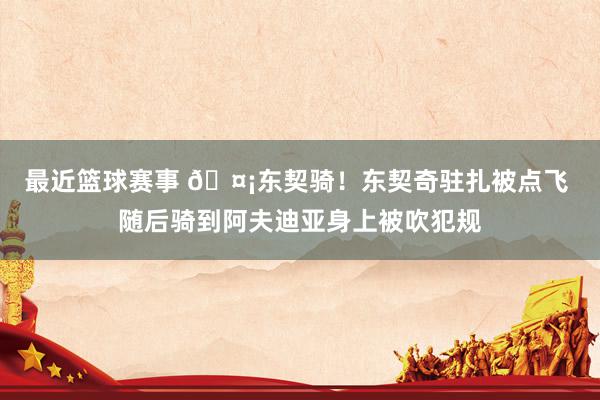 最近篮球赛事 🤡东契骑！东契奇驻扎被点飞 随后骑到阿夫迪亚身上被吹犯规