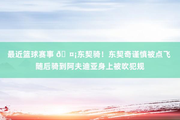 最近篮球赛事 🤡东契骑！东契奇谨慎被点飞 随后骑到阿夫迪亚身上被吹犯规