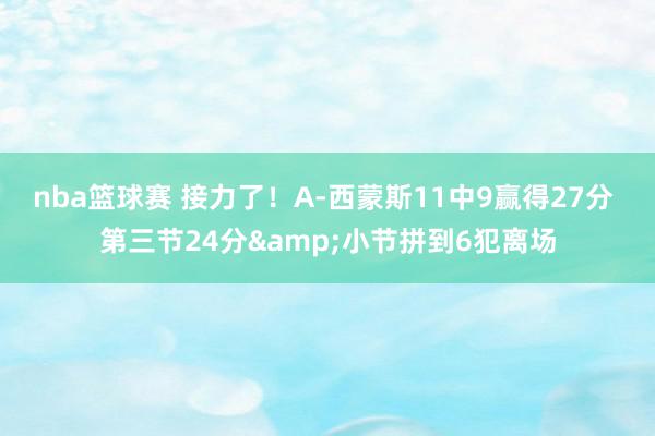 nba篮球赛 接力了！A-西蒙斯11中9赢得27分 第三节24分&小节拼到6犯离场