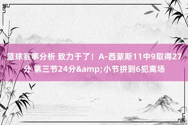 篮球赛事分析 致力于了！A-西蒙斯11中9取得27分 第三节24分&小节拼到6犯离场