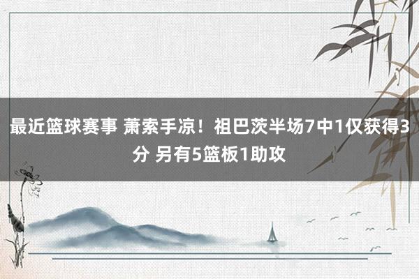 最近篮球赛事 萧索手凉！祖巴茨半场7中1仅获得3分 另有5篮板1助攻