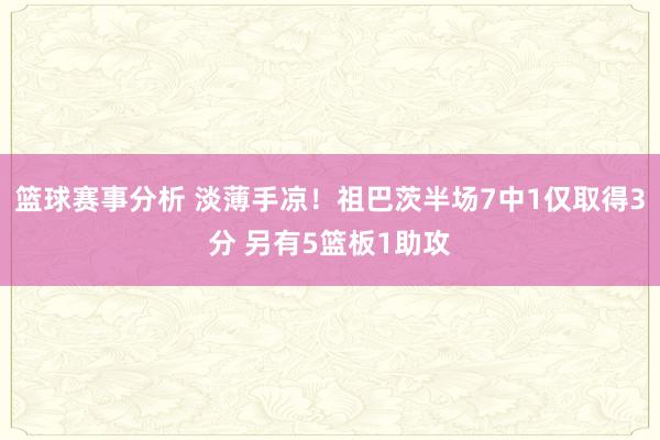 篮球赛事分析 淡薄手凉！祖巴茨半场7中1仅取得3分 另有5篮板1助攻