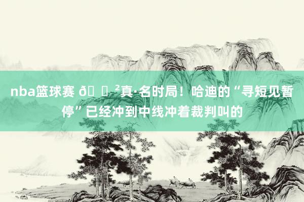 nba篮球赛 😲真·名时局！哈迪的“寻短见暂停”已经冲到中线冲着裁判叫的