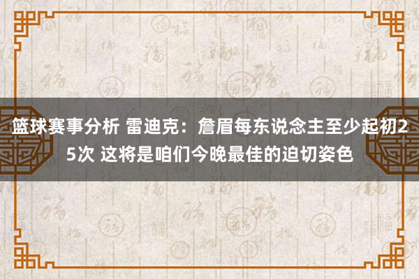 篮球赛事分析 雷迪克：詹眉每东说念主至少起初25次 这将是咱们今晚最佳的迫切姿色