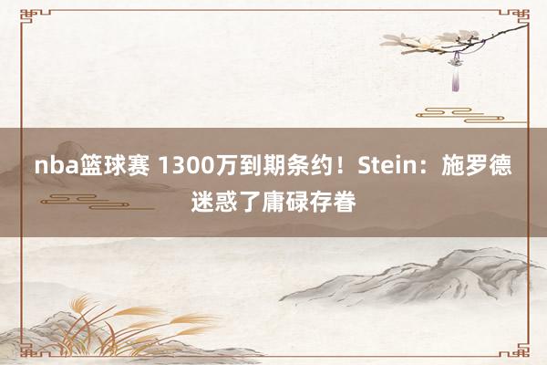 nba篮球赛 1300万到期条约！Stein：施罗德迷惑了庸碌存眷