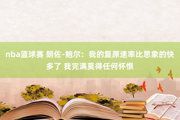 nba篮球赛 朗佐-鲍尔：我的复原速率比思象的快多了 我完满莫得任何怀恨