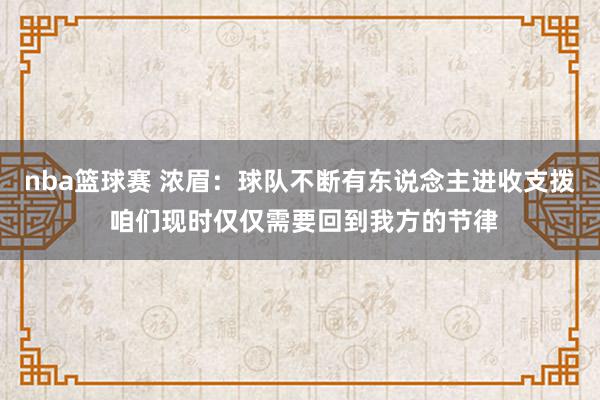 nba篮球赛 浓眉：球队不断有东说念主进收支拨 咱们现时仅仅需要回到我方的节律