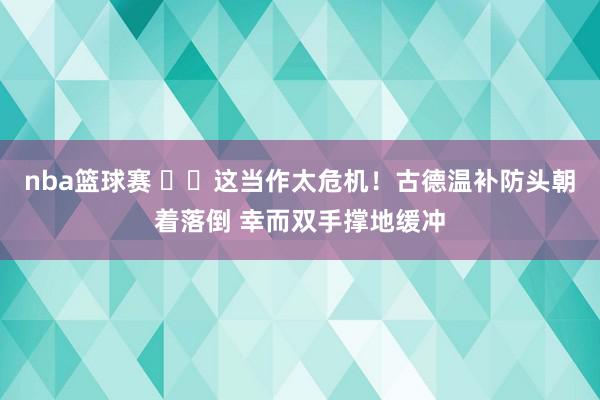 nba篮球赛 ⚠️这当作太危机！古德温补防头朝着落倒 幸而双手撑地缓冲