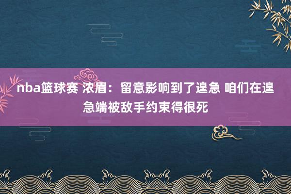 nba篮球赛 浓眉：留意影响到了遑急 咱们在遑急端被敌手约束得很死