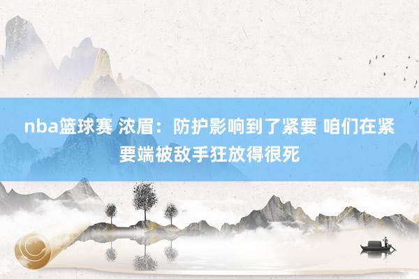 nba篮球赛 浓眉：防护影响到了紧要 咱们在紧要端被敌手狂放得很死