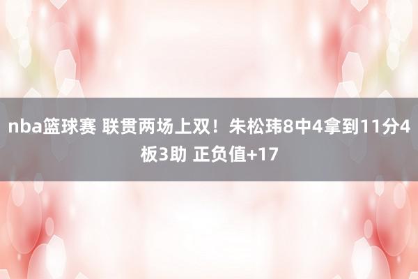 nba篮球赛 联贯两场上双！朱松玮8中4拿到11分4板3助 正负值+17