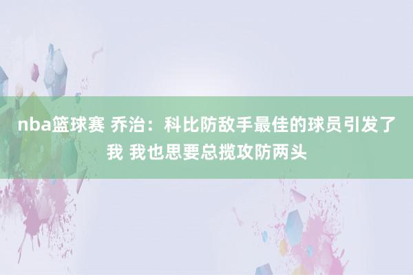 nba篮球赛 乔治：科比防敌手最佳的球员引发了我 我也思要总揽攻防两头