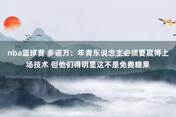 nba篮球赛 多诺万：年青东说念主必须要赢得上场技术 但他们得明显这不是免费糖果