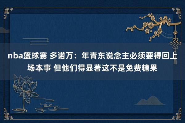 nba篮球赛 多诺万：年青东说念主必须要得回上场本事 但他们得显著这不是免费糖果