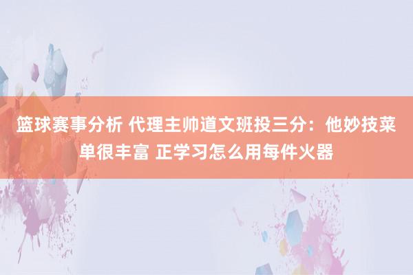 篮球赛事分析 代理主帅道文班投三分：他妙技菜单很丰富 正学习怎么用每件火器