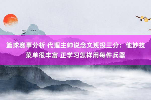 篮球赛事分析 代理主帅说念文班投三分：他妙技菜单很丰富 正学习怎样用每件兵器