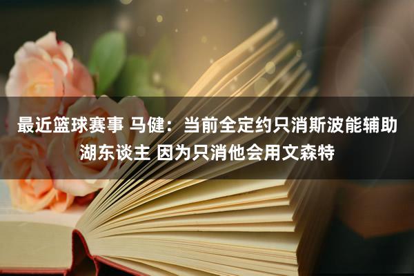 最近篮球赛事 马健：当前全定约只消斯波能辅助湖东谈主 因为只消他会用文森特