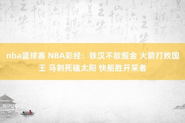 nba篮球赛 NBA彩经：铁汉不敌掘金 火箭打败国王 马刺死磕太阳 快船胜开采者