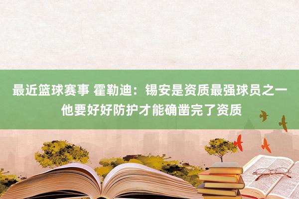 最近篮球赛事 霍勒迪：锡安是资质最强球员之一 他要好好防护才能确凿完了资质