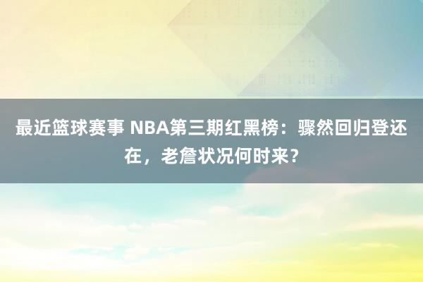 最近篮球赛事 NBA第三期红黑榜：骤然回归登还在，老詹状况何时来？